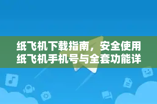 纸飞机下载指南,安全使用纸飞机手机号与全套功能详解-第1张图片-纸飞机桌面下载 - 纸飞机中文官方 纸飞机下载指南,安全使用纸飞机手机号与全套功能详解-第1张图片-纸飞机桌面下载 - 纸飞机中文官方