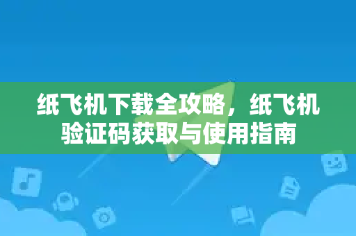 纸飞机下载全攻略,纸飞机验证码获取与使用指南-第1张图片-纸飞机桌面下载 - 纸飞机中文官方 纸飞机下载全攻略,纸飞机验证码获取与使用指南-第1张图片-纸飞机桌面下载 - 纸飞机中文官方