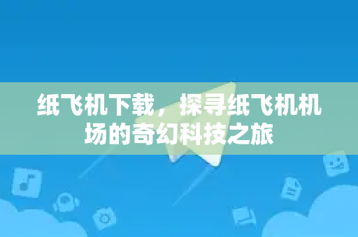 纸飞机下载,探寻纸飞机机场的奇幻科技之旅-第1张图片-纸飞机桌面下载 - 纸飞机中文官方 纸飞机下载,探寻纸飞机机场的奇幻科技之旅-第1张图片-纸飞机桌面下载 - 纸飞机中文官方