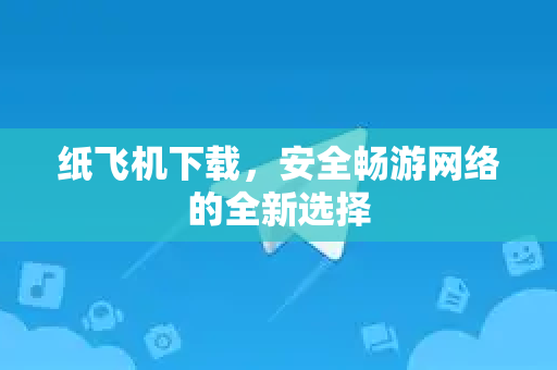 纸飞机下载,安全畅游网络的全新选择-第1张图片-纸飞机桌面下载 - 纸飞机中文官方 纸飞机下载,安全畅游网络的全新选择-第1张图片-纸飞机桌面下载 - 纸飞机中文官方