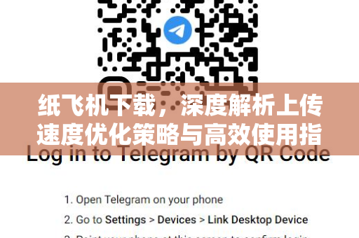纸飞机下载，深度解析上传速度优化策略与高效使用指南-第1张图片-纸飞机桌面下载 - 纸飞机中文官方