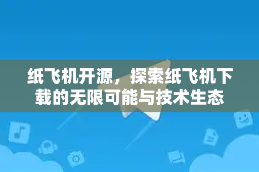 纸飞机开源,探索纸飞机下载的无限可能与技术生态-第1张图片-纸飞机桌面下载 - 纸飞机中文官方 纸飞机开源,探索纸飞机下载的无限可能与技术生态-第1张图片-纸飞机桌面下载 - 纸飞机中文官方