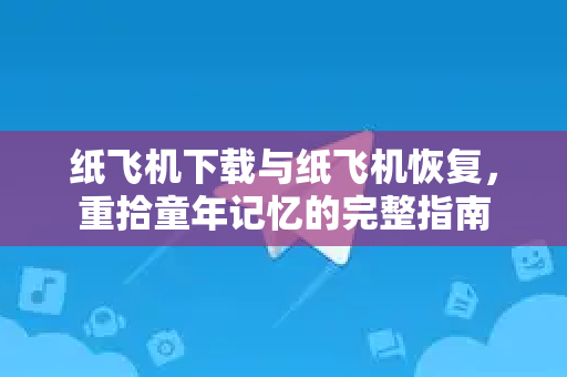 纸飞机下载与纸飞机恢复,重拾童年记忆的完整指南-第1张图片-纸飞机桌面下载 - 纸飞机中文官方 纸飞机下载与纸飞机恢复,重拾童年记忆的完整指南-第1张图片-纸飞机桌面下载 - 纸飞机中文官方