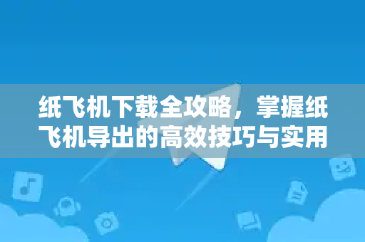 纸飞机下载全攻略,掌握纸飞机导出的高效技巧与实用指南-第1张图片-纸飞机桌面下载 - 纸飞机中文官方 纸飞机下载全攻略,掌握纸飞机导出的高效技巧与实用指南-第1张图片-纸飞机桌面下载 - 纸飞机中文官方