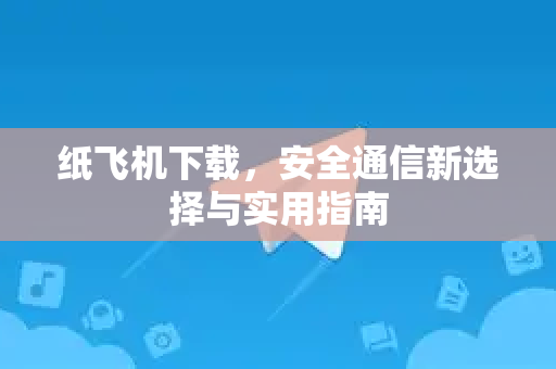 纸飞机下载,安全通信新选择与实用指南-第1张图片-纸飞机桌面下载 - 纸飞机中文官方 纸飞机下载,安全通信新选择与实用指南-第1张图片-纸飞机桌面下载 - 纸飞机中文官方