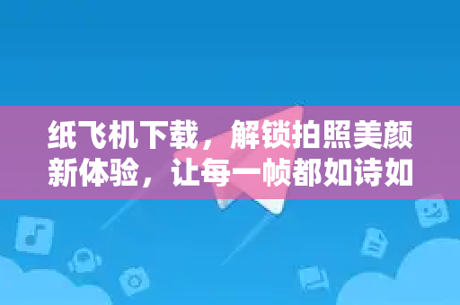 纸飞机下载,解锁拍照美颜新体验,让每一帧都如诗如画-第1张图片-纸飞机桌面下载 - 纸飞机中文官方 纸飞机下载,解锁拍照美颜新体验,让每一帧都如诗如画-第1张图片-纸飞机桌面下载 - 纸飞机中文官方