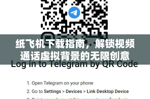 纸飞机下载指南，解锁视频通话虚拟背景的无限创意-第1张图片-纸飞机桌面下载 - 纸飞机中文官方