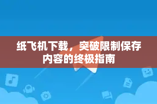 纸飞机下载,突破限制保存内容的终极指南-第1张图片-纸飞机桌面下载 - 纸飞机中文官方 纸飞机下载,突破限制保存内容的终极指南-第1张图片-纸飞机桌面下载 - 纸飞机中文官方