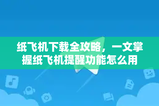 纸飞机下载全攻略，一文掌握纸飞机提醒功能怎么用-第1张图片-纸飞机桌面下载 - 纸飞机中文官方