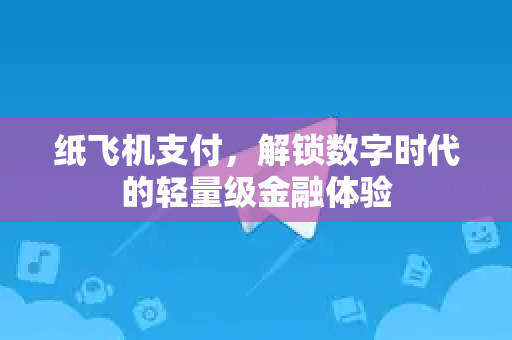 纸飞机支付，解锁数字时代的轻量级金融体验