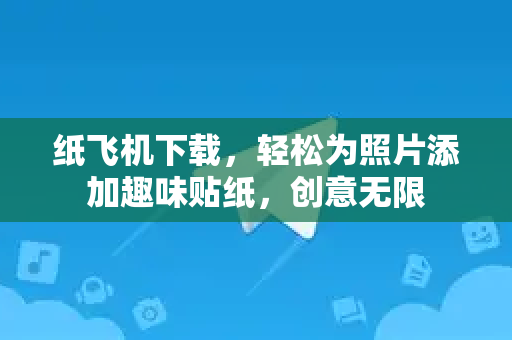 纸飞机下载,轻松为照片添加趣味贴纸,创意无限-第1张图片-纸飞机桌面下载 - 纸飞机中文官方 纸飞机下载,轻松为照片添加趣味贴纸,创意无限-第1张图片-纸飞机桌面下载 - 纸飞机中文官方