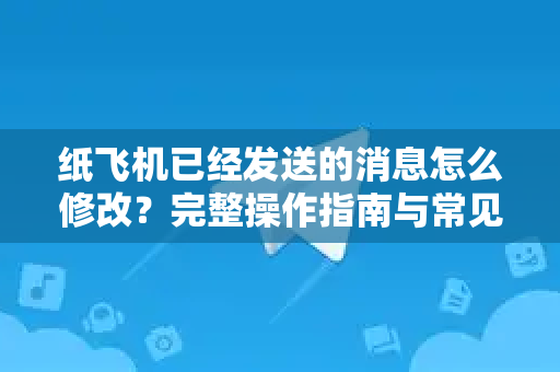 纸飞机已经发送的消息怎么修改?完整操作指南与常见问题解析-第1张图片-纸飞机桌面下载 - 纸飞机中文官方 纸飞机已经发送的消息怎么修改?完整操作指南与常见问题解析-第1张图片-纸飞机桌面下载 - 纸飞机中文官方