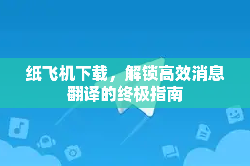 纸飞机下载，解锁高效消息翻译的终极指南-第1张图片-纸飞机桌面下载 - 纸飞机中文官方