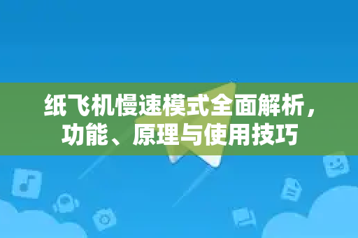 纸飞机慢速模式全面解析，功能、原理与使用技巧-第1张图片-纸飞机桌面下载 - 纸飞机中文官方