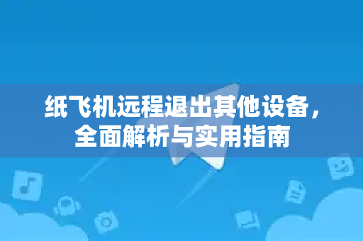 纸飞机远程退出其他设备,全面解析与实用指南-第1张图片-纸飞机桌面下载 - 纸飞机中文官方 纸飞机远程退出其他设备,全面解析与实用指南-第1张图片-纸飞机桌面下载 - 纸飞机中文官方
