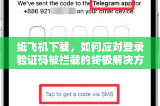 纸飞机下载,如何应对登录验证码被拦截的终极解决方案-第1张图片-纸飞机桌面下载 - 纸飞机中文官方 纸飞机下载,如何应对登录验证码被拦截的终极解决方案-第1张图片-纸飞机桌面下载 - 纸飞机中文官方