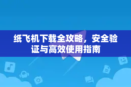 纸飞机下载全攻略,安全验证与高效使用指南-第1张图片-纸飞机桌面下载 - 纸飞机中文官方 纸飞机下载全攻略,安全验证与高效使用指南-第1张图片-纸飞机桌面下载 - 纸飞机中文官方