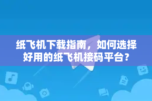 纸飞机下载指南，如何选择好用的纸飞机接码平台？-第1张图片-纸飞机桌面下载 - 纸飞机中文官方