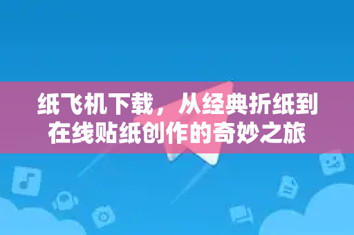纸飞机下载,从经典折纸到在线贴纸创作的奇妙之旅-第1张图片-纸飞机桌面下载 - 纸飞机中文官方 纸飞机下载,从经典折纸到在线贴纸创作的奇妙之旅-第1张图片-纸飞机桌面下载 - 纸飞机中文官方