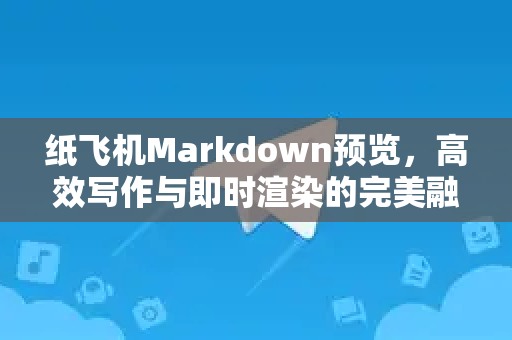 纸飞机Markdown预览,高效写作与即时渲染的完美融合-第1张图片-纸飞机桌面下载 - 纸飞机中文官方 纸飞机Markdown预览,高效写作与即时渲染的完美融合-第1张图片-纸飞机桌面下载 - 纸飞机中文官方