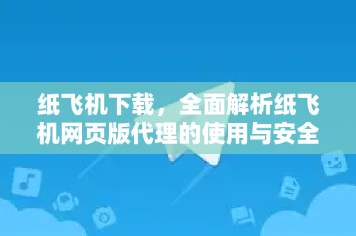纸飞机下载,全面解析纸飞机网页版代理的使用与安全指南-第1张图片-纸飞机桌面下载 - 纸飞机中文官方 纸飞机下载,全面解析纸飞机网页版代理的使用与安全指南-第1张图片-纸飞机桌面下载 - 纸飞机中文官方