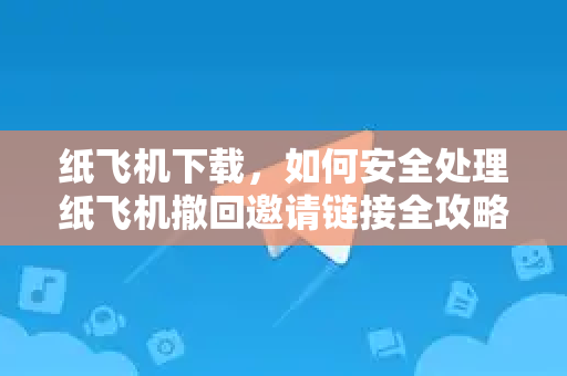 纸飞机下载,如何安全处理纸飞机撤回邀请链接全攻略-第1张图片-纸飞机桌面下载 - 纸飞机中文官方 纸飞机下载,如何安全处理纸飞机撤回邀请链接全攻略-第1张图片-纸飞机桌面下载 - 纸飞机中文官方