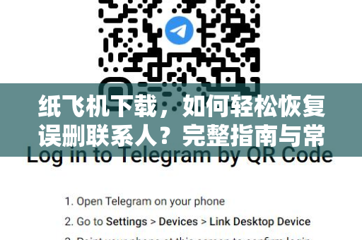 纸飞机下载,如何轻松恢复误删联系人?完整指南与常见问题解答-第1张图片-纸飞机桌面下载 - 纸飞机中文官方 纸飞机下载,如何轻松恢复误删联系人?完整指南与常见问题解答-第1张图片-纸飞机桌面下载 - 纸飞机中文官方