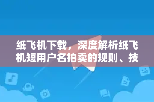 纸飞机下载,深度解析纸飞机短用户名拍卖的规则、技巧与价值-第1张图片-纸飞机桌面下载 - 纸飞机中文官方 纸飞机下载,深度解析纸飞机短用户名拍卖的规则、技巧与价值-第1张图片-纸飞机桌面下载 - 纸飞机中文官方