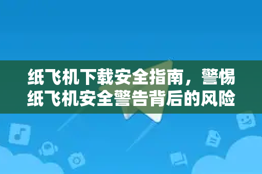 纸飞机下载安全指南,警惕纸飞机安全警告背后的风险与防范-第1张图片-纸飞机桌面下载 - 纸飞机中文官方 纸飞机下载安全指南,警惕纸飞机安全警告背后的风险与防范-第1张图片-纸飞机桌面下载 - 纸飞机中文官方