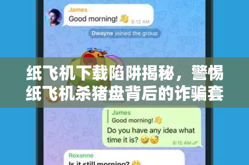 纸飞机下载陷阱揭秘,警惕纸飞机杀猪盘背后的诈骗套路-第1张图片-纸飞机桌面下载 - 纸飞机中文官方 纸飞机下载陷阱揭秘,警惕纸飞机杀猪盘背后的诈骗套路-第1张图片-纸飞机桌面下载 - 纸飞机中文官方