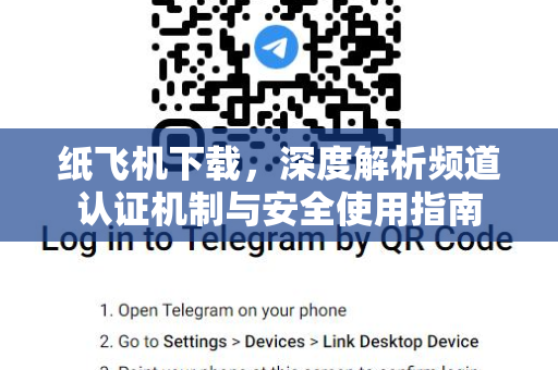 纸飞机下载，深度解析频道认证机制与安全使用指南-第1张图片-纸飞机桌面下载 - 纸飞机中文官方