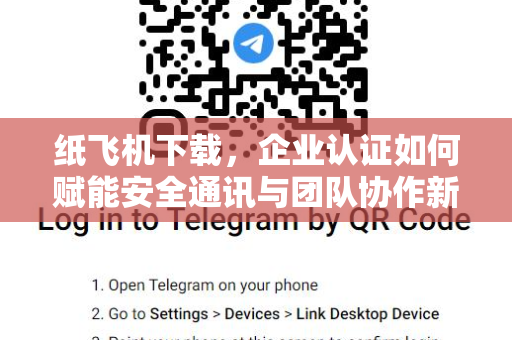 纸飞机下载，企业认证如何赋能安全通讯与团队协作新生态-第1张图片-纸飞机桌面下载 - 纸飞机中文官方
