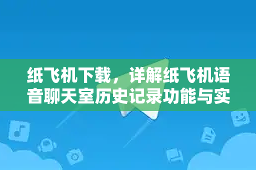 纸飞机下载,详解纸飞机语音聊天室历史记录功能与实用技巧-第1张图片-纸飞机桌面下载 - 纸飞机中文官方 纸飞机下载,详解纸飞机语音聊天室历史记录功能与实用技巧-第1张图片-纸飞机桌面下载 - 纸飞机中文官方