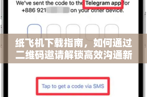纸飞机下载指南，如何通过二维码邀请解锁高效沟通新方式
