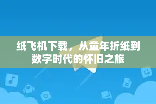 纸飞机下载，从童年折纸到数字时代的怀旧之旅