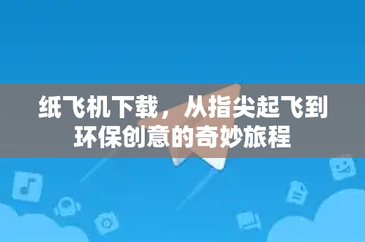 纸飞机下载,从指尖起飞到环保创意的奇妙旅程-第1张图片-纸飞机桌面下载 - 纸飞机中文官方 纸飞机下载,从指尖起飞到环保创意的奇妙旅程-第1张图片-纸飞机桌面下载 - 纸飞机中文官方
